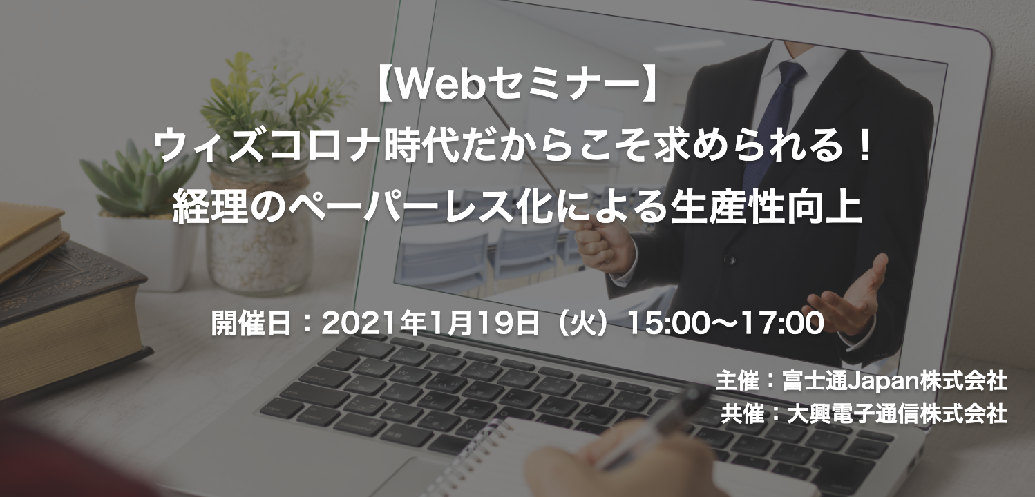 【終了】2021年1月19日｜【Webセミナー】ウィズコロナ時代だからこそ求められる！経理のペーパーレス化による生産性向上