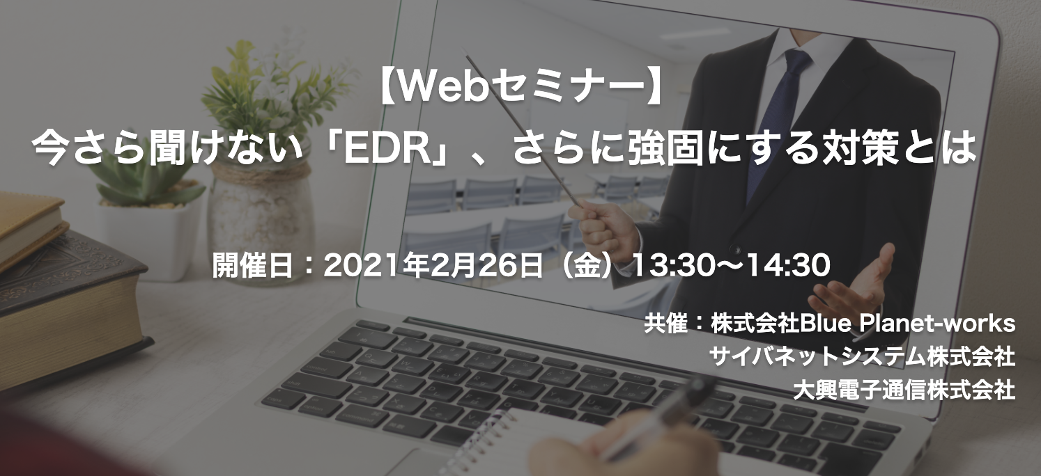【終了】2021年2月26日｜【Webセミナー】今さら聞けない「EDR」、さらに強固にする対策とは