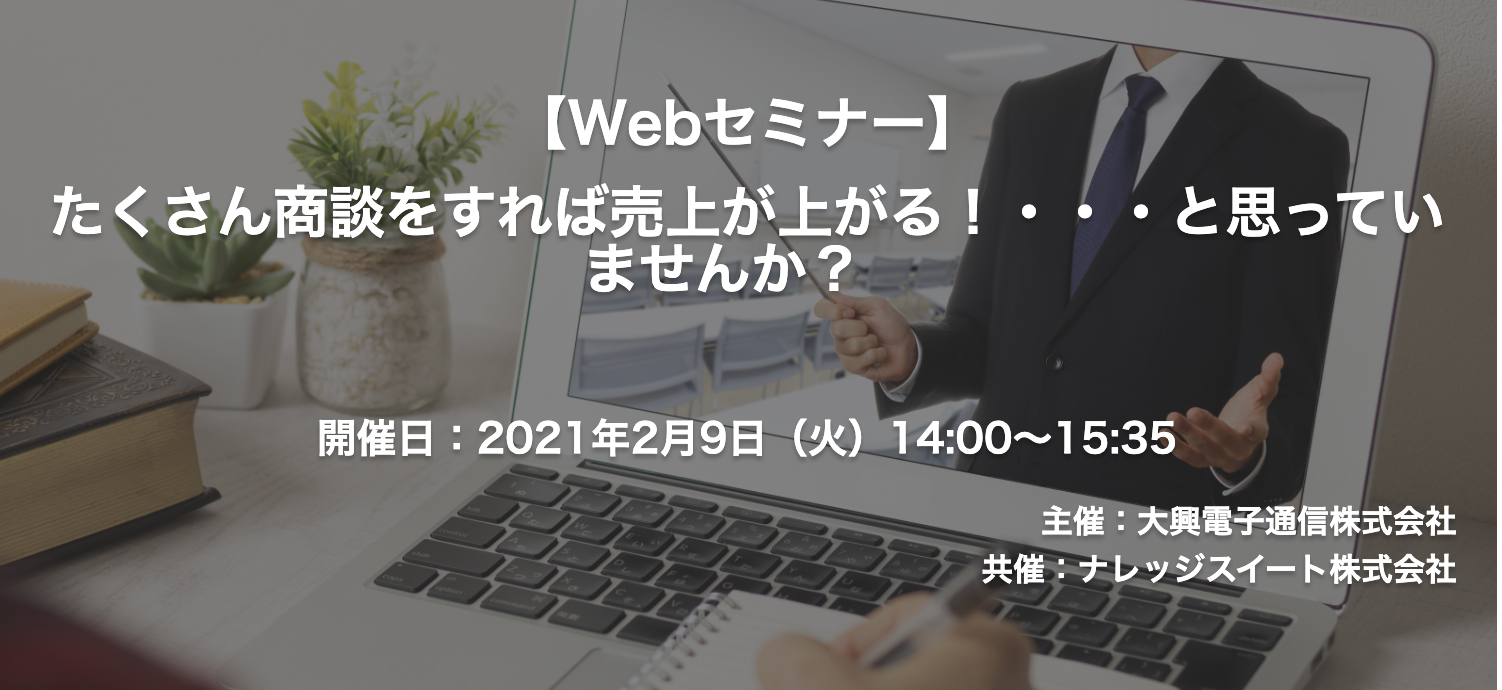 【終了】2021年2月9日｜【Webセミナー】たくさん商談をすれば売上が上がる！・・・と思っていませんか？ Knowledge Suiteセミナー