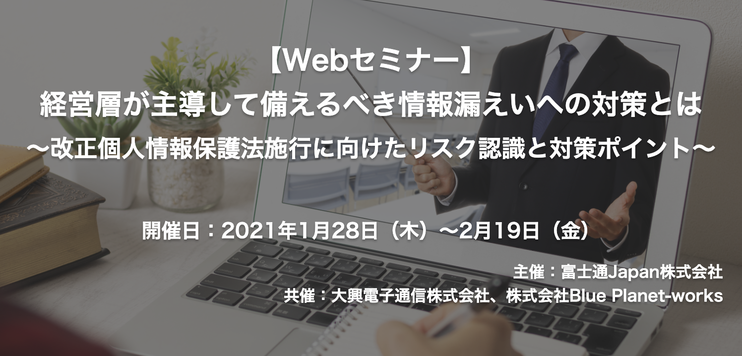 【終了】2021年1月28日～2月19日｜【Webセミナー】経営層が主導して備えるべき情報漏えいへの対策とは