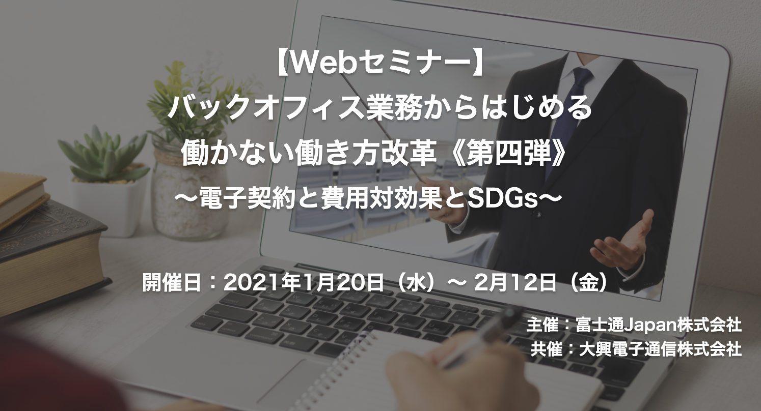 【終了】2021年1月20日～2月12日｜【Webセミナー】好評につき再配信決定！ バックオフィス業務からはじめる働かない働き方改革《第四弾》～電子契約と費用対効果とSDGs～