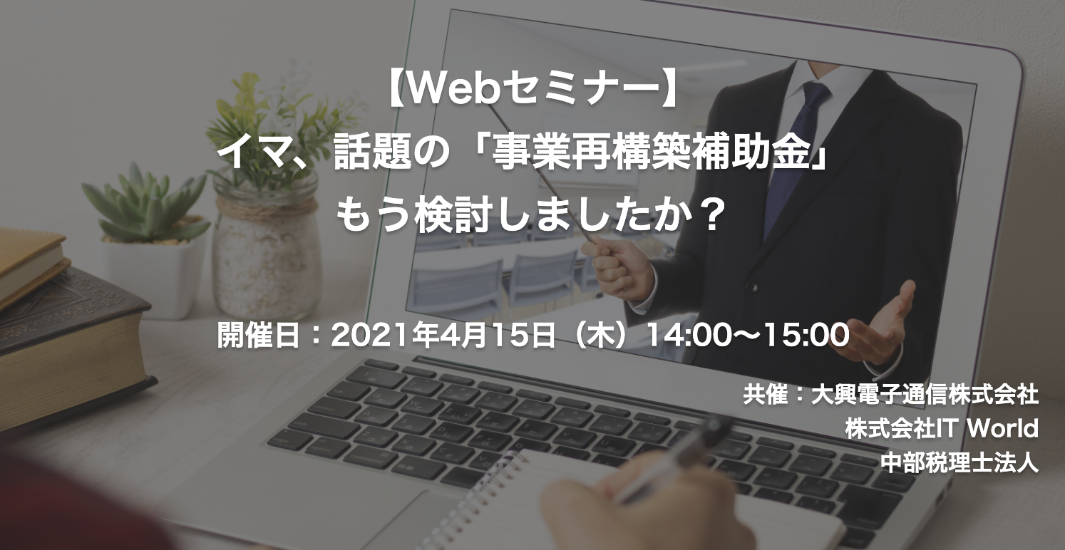 【終了】2021年4月15日｜【Webセミナー】イマ、話題の「事業再構築補助金」もう検討しましたか？