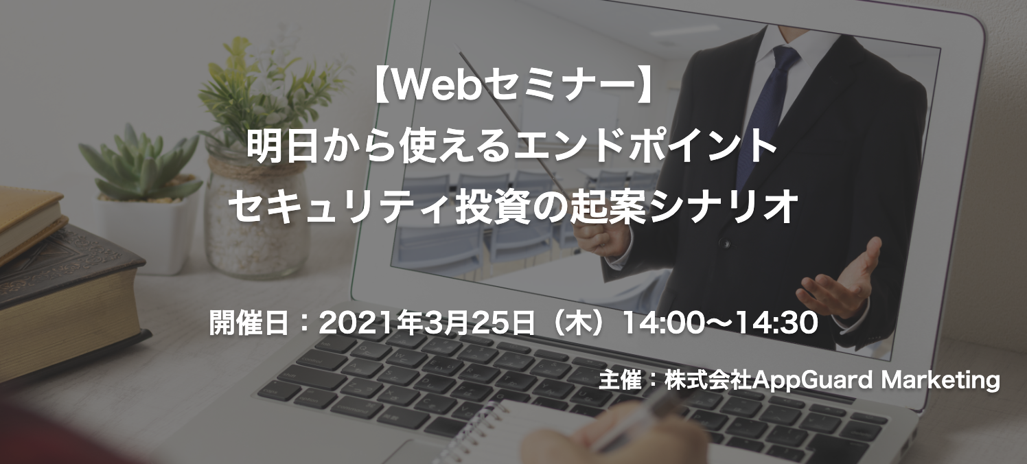 【終了】2021年3月25日｜【Webセミナー】明日から使えるエンドポイントセキュリティ投資の起案シナリオ