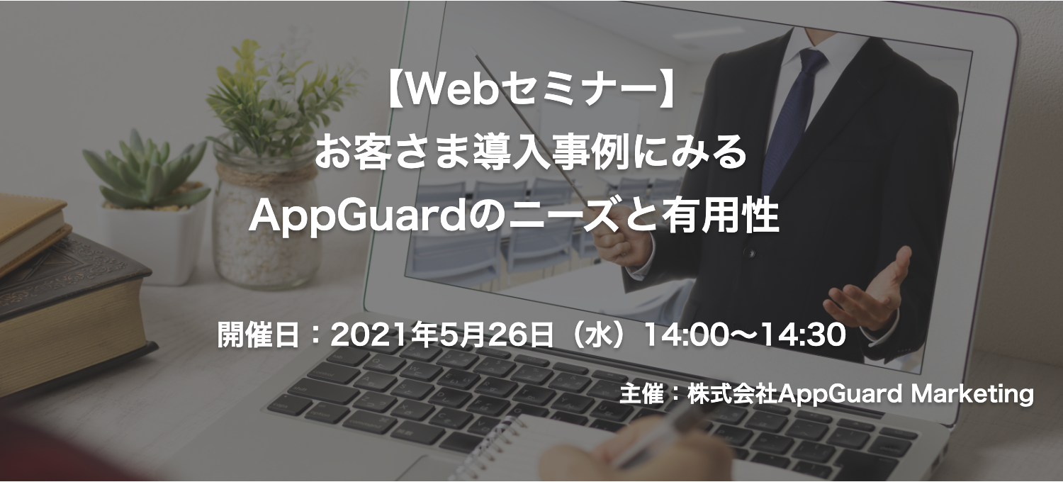 【終了】2021年5月26日｜【Webセミナー】お客さま導入事例にみるAppGuardのニーズと有用性