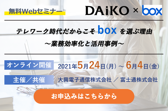 【終了】2021年5月24日～6月4日｜【Webセミナー】見逃し配信公開！テレワーク時代だからこそBoxを選ぶ理由 ～業務効率化と活用事例～