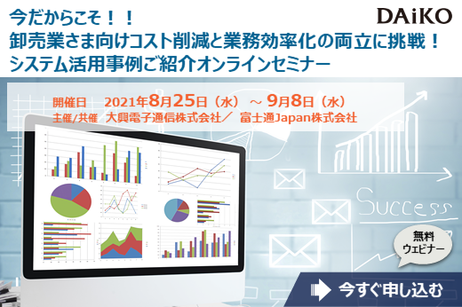 【終了】2021年8月25日～9月8日｜【Webセミナー】今だからこそ！！卸売業さま向け、コスト削減と業務効率化の両立に挑戦！システム活用事例ご紹介オンラインセミナー