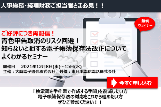 【終了】2021年12月8日～15日｜【Webセミナー】青色申告取消のリスク回避！ 知らないと損する電子帳簿保存法改正についてよくわかるセミナー