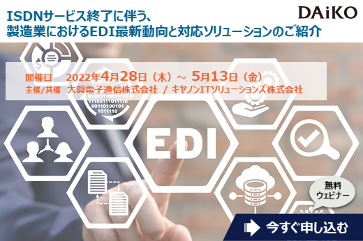 【終了】2022年4月28日～5月13日｜【Webセミナー】ISDNサービス終了に伴う、製造業におけるEDI最新動向と対応ソリューションのご紹介