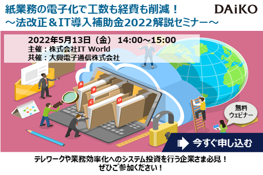 【終了】2022年5月13日｜【Webセミナー】紙業務の電子化で工数も経費も削減！ ～法改正＆IT導入補助金2022解説セミナー～