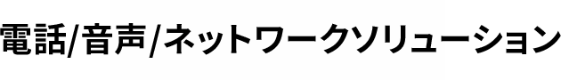 電話/音声/ネットワークソリューション