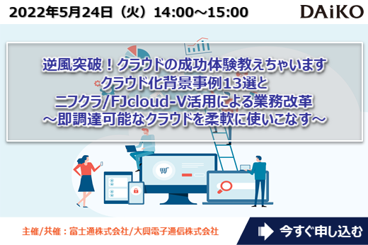 【終了】2022年5月24日｜【Webセミナー】クラウド化背景事例13選とニフクラ/FJcloud-V活用による業務改革