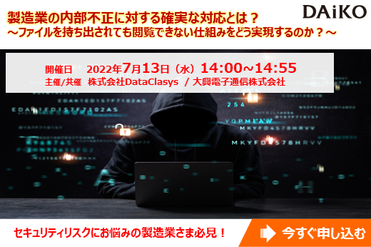 【終了】2022年7月13日｜【Webセミナー】製造業の内部不正に対する確実な対応とは？ ～ファイルを持ち出されても閲覧できない仕組みをどう実現するのか？～