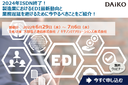 【終了】2022年6月29日～7月6日｜【Webセミナー】2024年ISDN終了！製造業におけるEDI最新動向と業務遅延を避けるために今やるべきことをご紹介！