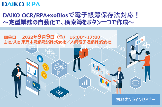 【終了】2022年9月9日｜【Webセミナー】DAiKO OCR/RPA+xoBlosで電子帳簿保存法対応！～定型業務の自動化で、検索簿をボタン一つで作成～