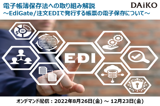 【終了】2022年8月26日～12月23日｜【Webセミナー】電子帳簿保存法への取り組み解説 ～EdiGate/注文EDIで発行する帳票の電子保存について～