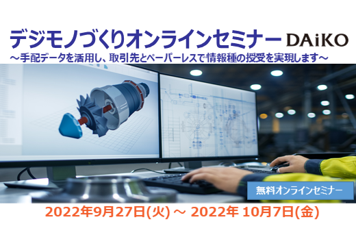 【終了】2022年9月27日～10月7日｜【Webセミナー】デジモノづくりオンラインセミナー ～手配データを活用し、取引先とペーパーレスで情報種の授受を実現します～