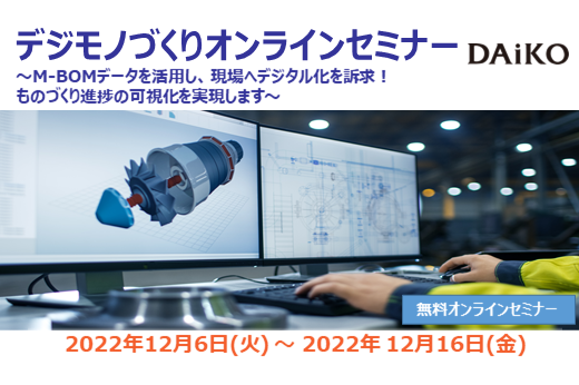 【終了】2022年12月6日～12月16日｜【Webセミナー】デジモノづくりオンラインセミナー ～M-BOMデータを活用し、 現場へデジタル化を訴求！ものづくり進捗の可視化を実現します～