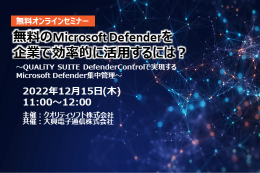 【終了】2022年12月15日｜【Webセミナー】無料のMicrosoft Defenderを企業で効率的に活用するには？ ～QUALiTY SUITE DefenderControlで実現するMicrosoft Defender集中管理～