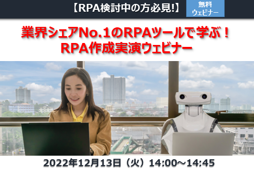 【終了】2022年12月13日｜【Webセミナー】RPA検討中の方必見！業界シェアNo.1のRPAツールで学ぶ！RPA作成実演ウェビナー