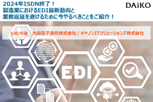 【終了】2022年8月18日～2023年3月31日｜【Webセミナー】2024年ISDN終了！製造業におけるEDI最新動向と業務遅延を避けるために今やるべきことをご紹介！