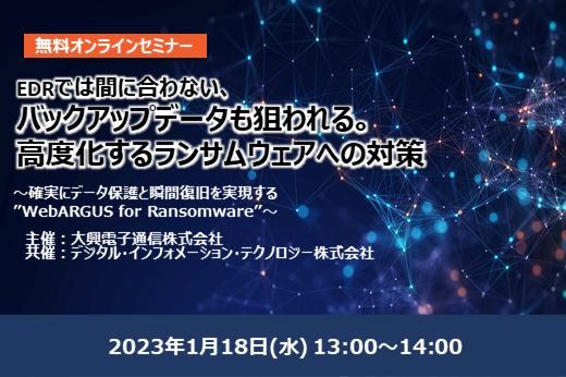 【終了】2023年1月18日｜【Webセミナー】EDRでは間に合わない、バックアップデータも狙われる。高度化するランサムウェアへの対策