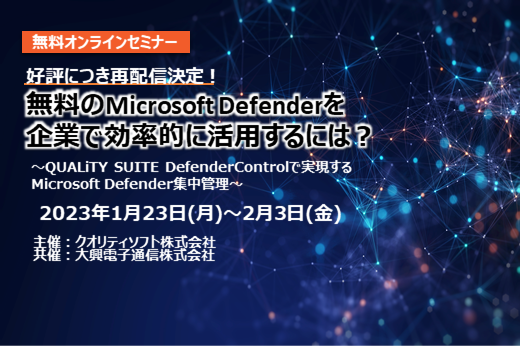 【終了】2023年1月23日～2月3日｜【Webセミナー】無料のMicrosoft Defenderを企業で効率的に活用するには？ ～QUALiTY SUITE DefenderControlで実現するMicrosoft Defender集中管理～