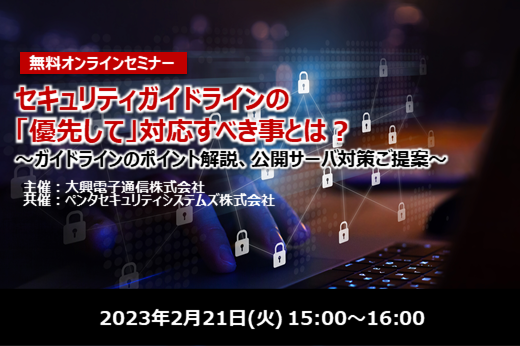 【終了】2023年2月21日｜【Webセミナー】セキュリティガイドラインの「優先して」対応すべき事とは？ ～ガイドラインのポイント解説、公開サーバ対策ご提案～
