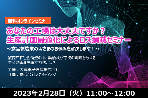 【終了】2023年2月28日｜【Webセミナー】あなたの工場は大丈夫ですか？生産計画最適化によるロス撲滅セミナー　～食品製造業の皆さまのお悩みを解決します～