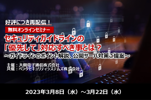 【終了】2023年3月8日～3月22日｜【Webセミナー】セキュリティガイドラインの「優先して」対応すべき事とは？ ～ガイドラインのポイント解説、公開サーバ対策ご提案～