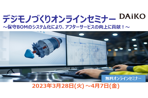 【終了】2023年3月28日～4月7日｜【Webセミナー】デジモノづくりオンラインセミナー ～保守BOMのシステム化により、アフターサービスの向上に貢献！～