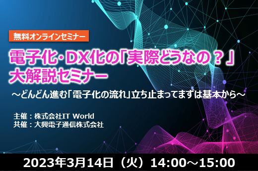 【終了】2023年3月14日｜【Webセミナー】電子化・DX化の「実際どうなの？」大解説セミナー ～どんどん進む「電子化の流れ」立ち止まってまずは基本から～