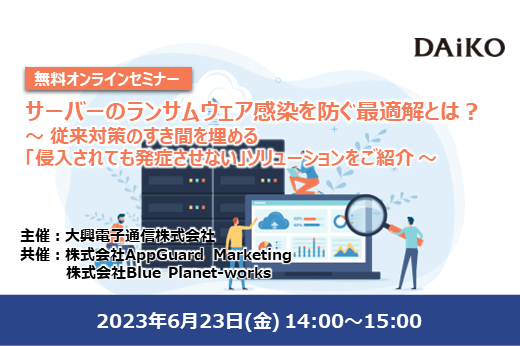 【終了】2023年6月23日｜【Webセミナー】サーバーのランサムウェア感染を防ぐ最適解とは？ ～ 従来対策のすき間を埋める「侵入されても発症させない」ソリューションをご紹介 ～