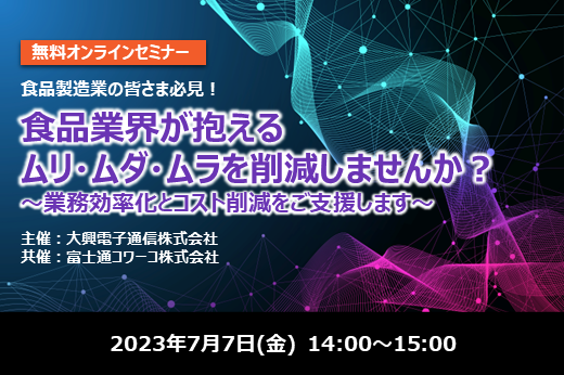 【終了】2023年7月7日｜【Webセミナー】食品業界が抱えるムリ・ムダ・ムラを削減しませんか？ ～業務効率化とコスト削減をご支援します～