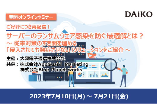 【終了】2023年7月10日～7月21日｜【Webセミナー】サーバーのランサムウェア感染を防ぐ最適解とは？ ～ 従来対策のすき間を埋める「侵入されても発症させない」ソリューションをご紹介 ～