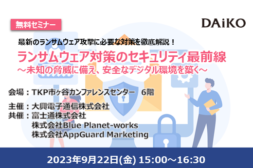 【終了】2023年9月22日｜【リアルセミナー：東京】ランサムウェア対策のセキュリティ最前線 ～未知の脅威に備え、安全なデジタル環境を築く～