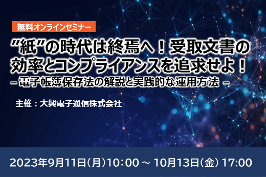 【終了】2023年9月11日～10月13日｜【Webセミナー】”紙”の時代は終焉へ！受取文書の効率とコンプライアンスを追求せよ！  – 電子帳簿保存法の解説と実践的な運用方法 –