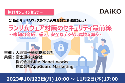 【終了】2023年10月23日～11月2日｜【Webセミナー】ランサムウェア対策のセキュリティ最前線 ～未知の脅威に備え、安全なデジタル環境を築く～