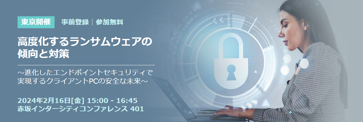 【終了】【東京開催】高度化するランサムウェアの傾向と対策 ～進化したエンドポイントセキュリティで 実現するクライアントPCの安全な未来～