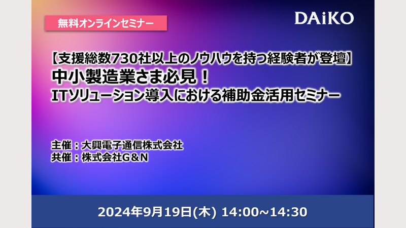 【終了】【支援総数730社以上のノウハウを持つ経験者が登壇】中小製造業さま必見！ ITソリューション導入における補助金活用セミナー