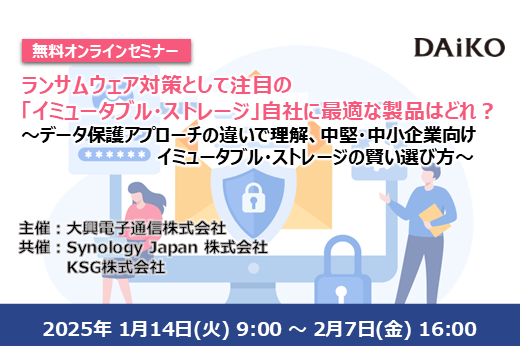 【終了】ランサムウェア対策として注目の「イミュータブル・ストレージ」、自社に最適な製品はどれ？​ ～データ保護アプローチの違いで理解、中堅・中小企業向けイミュータブル・ストレージの賢い選び方～