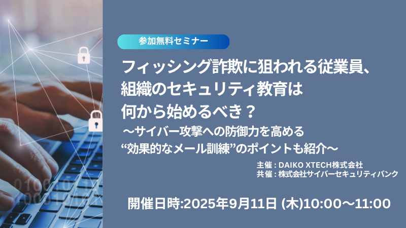 フィッシング詐欺に狙われる従業員、 組織のセキュリティ教育は何から始めるべき？ ～サイバー攻撃への防御力を高める“効果的なメール訓練”のポイントも紹介～