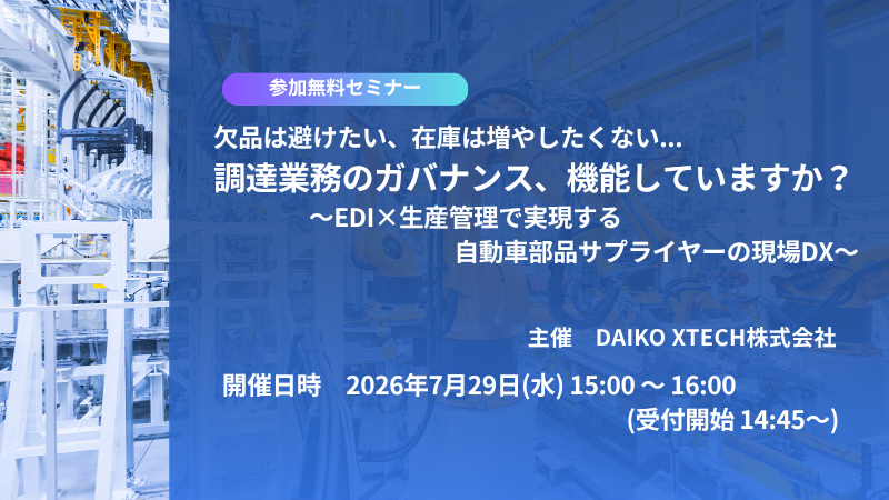 欠品は避けたい、在庫は増やしたくない…調達業務のガバナンス、機能していますか？～EDI×生産管理で実現する自動車部品サプライヤーの現場DX～