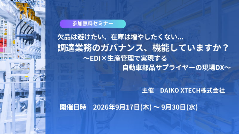 【好評につき再配信】欠品は避けたい、在庫は増やしたくない…調達業務のガバナンス、機能していますか？～EDI×生産管理で実現する自動車部品サプライヤーの現場DX～