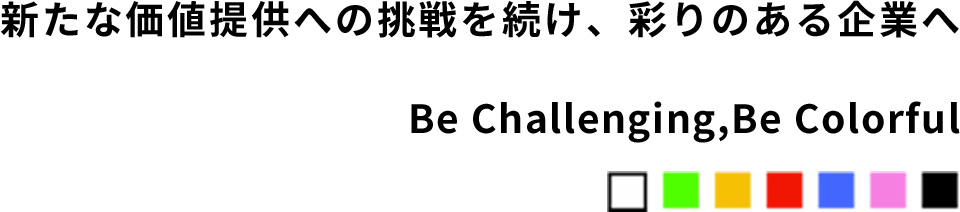 新たな価値提供へ挑戦を続け、彩りのある企業へ