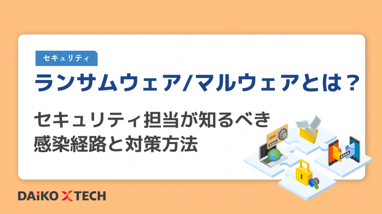 ランサムウェア/マルウェアとは？セキュリティ担当が知るべき感染経路と対策方法
