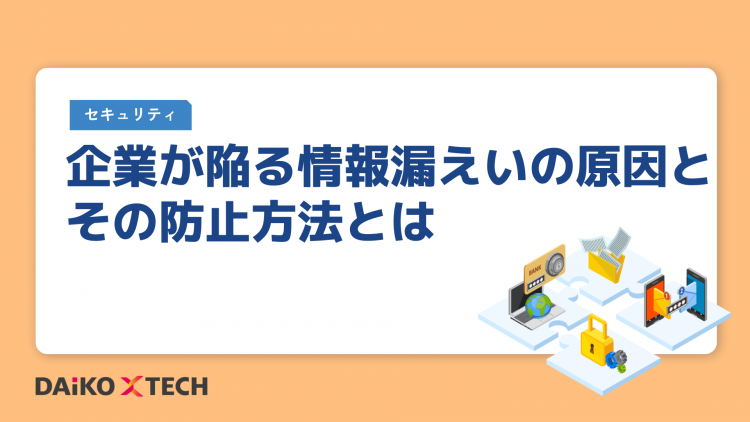 企業が陥る情報漏えいの原因とその防止方法とは