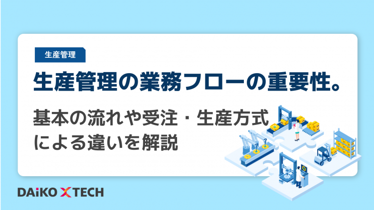 生産管理の業務フローの重要性。基本の流れや受注・生産方式による違いを解説
