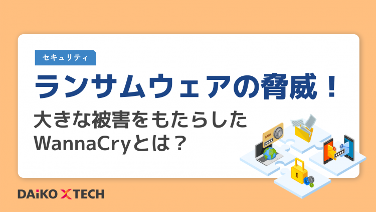 ランサムウェアの脅威！大きな被害をもたらしたWannaCryとは？