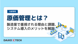原価管理とは?製造業で重視される理由と課題、システム導入のメリットを解説