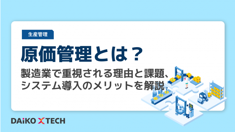 原価管理とは？製造業で重視される理由と課題、システム導入のメリットを解説